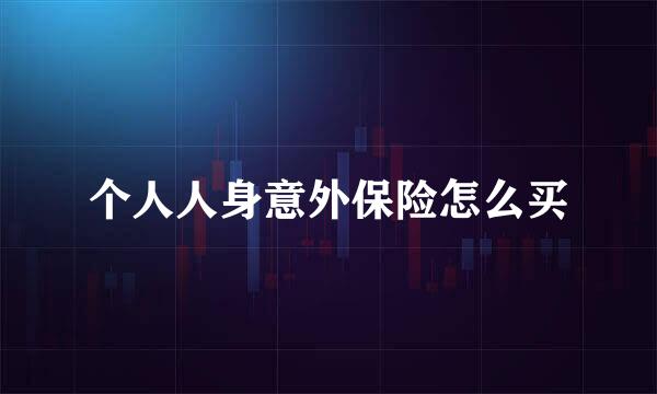 个人人身意外保险怎么买