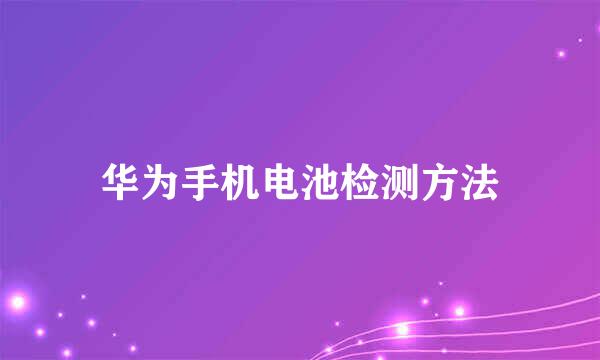 华为手机电池检测方法