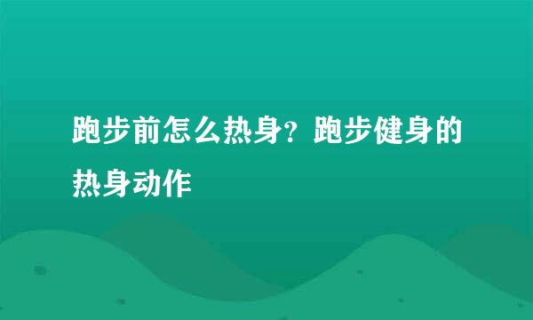 跑步前怎么热身?跑步健身的热身动作