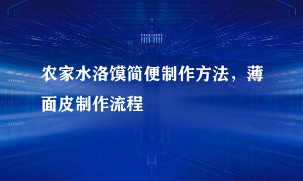 农家水洛馍简便制作方法,薄面皮制作流程