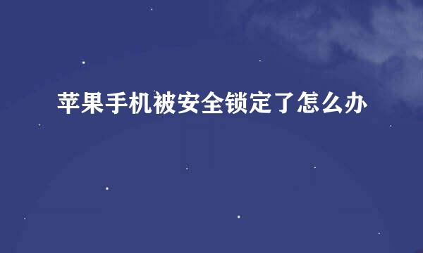 苹果手机被安全锁定了怎么办