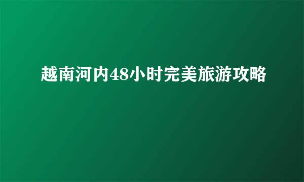 越南河内48小时完美旅游攻略