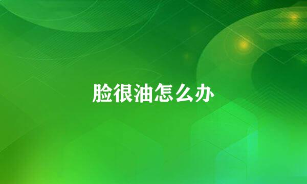 脸很油怎么办