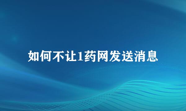 如何不让1药网发送消息