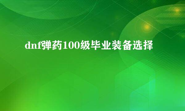 dnf弹药100级毕业装备选择