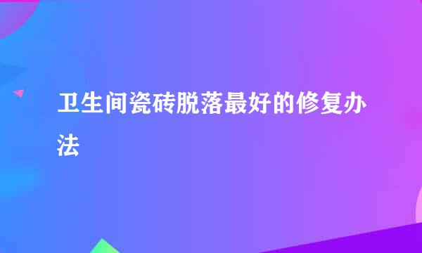 卫生间瓷砖脱落最好的修复办法
