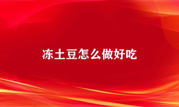 冻土豆怎么做好吃