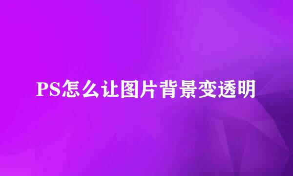 PS怎么让图片背景变透明
