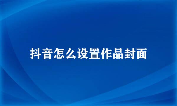 抖音怎么设置作品封面