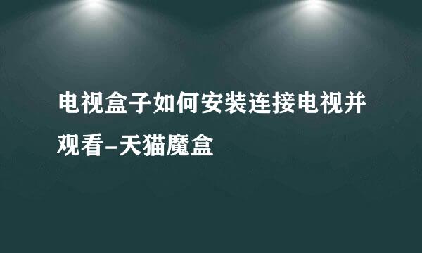 电视盒子如何安装连接电视并观看-天猫魔盒
