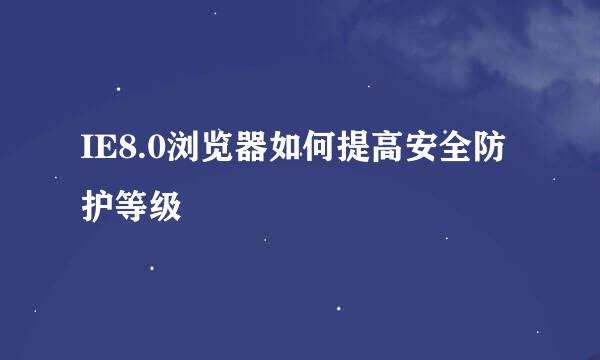 IE8.0浏览器如何提高安全防护等级