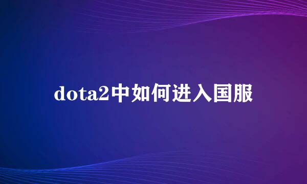 dota2中如何进入国服