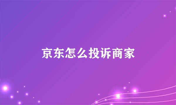京东怎么投诉商家