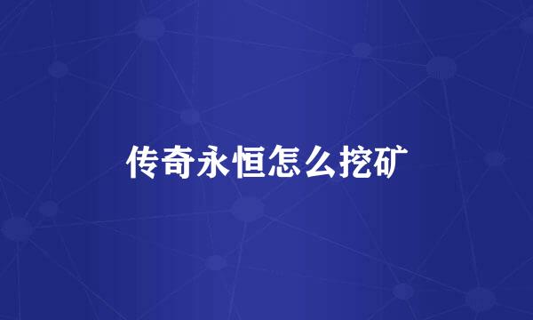 传奇永恒怎么挖矿