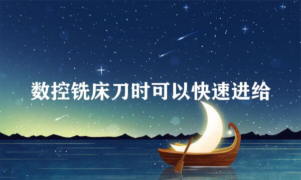数控铣床刀时可以快速进给