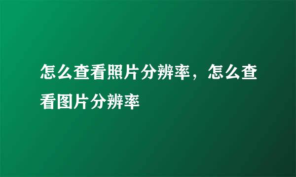 怎么查看照片分辨率,怎么查看图片分辨率