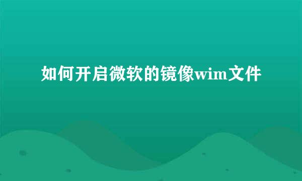 如何开启微软的镜像wim文件