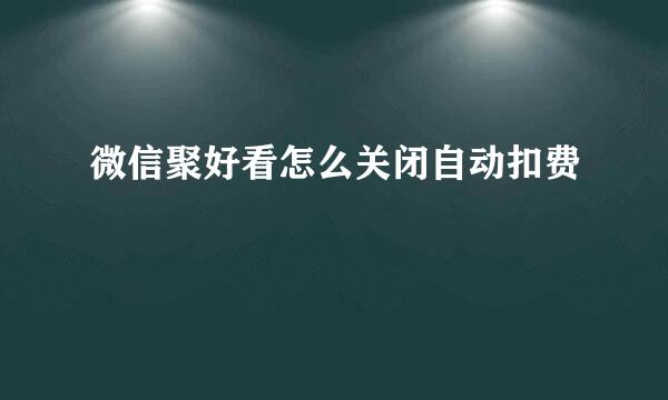 微信聚好看怎么关闭自动扣费