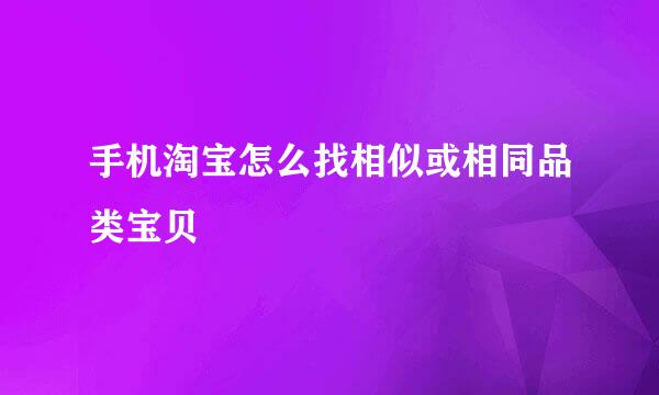手机淘宝怎么找相似或相同品类宝贝