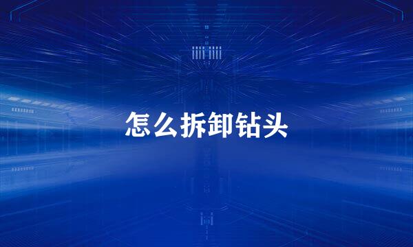 怎么拆卸钻头