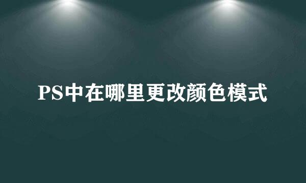 PS中在哪里更改颜色模式