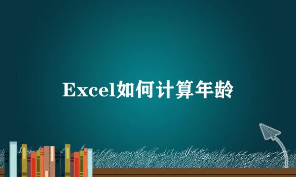 Excel如何计算年龄