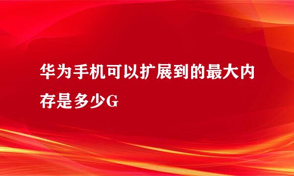 华为手机可以扩展到的最大内存是多少G