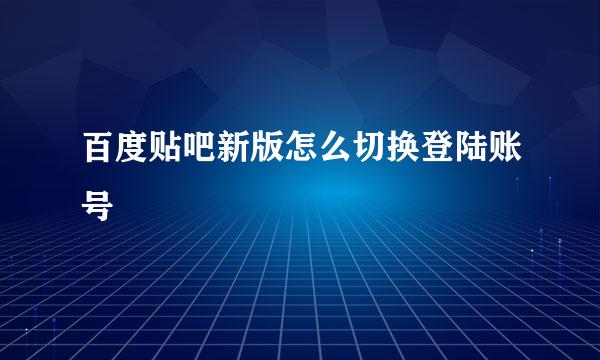 百度贴吧新版怎么切换登陆账号