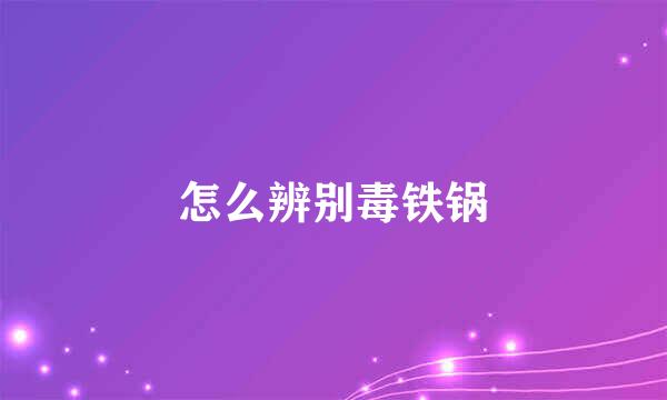 怎么辨别毒铁锅