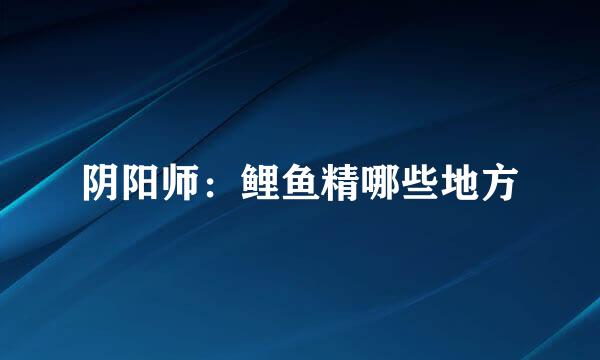 阴阳师：鲤鱼精哪些地方