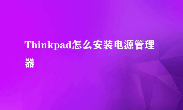 Thinkpad怎么安装电源管理器