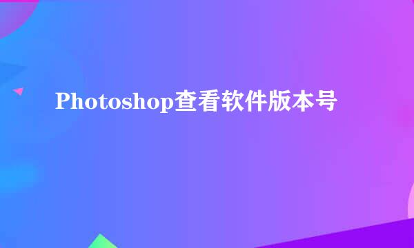 Photoshop查看软件版本号