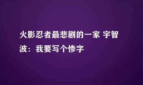 火影忍者最悲剧的一家 宇智波:我要写个惨字