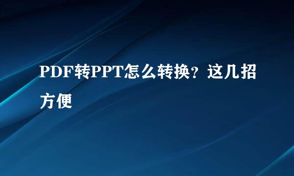 PDF转PPT怎么转换?这几招方便
