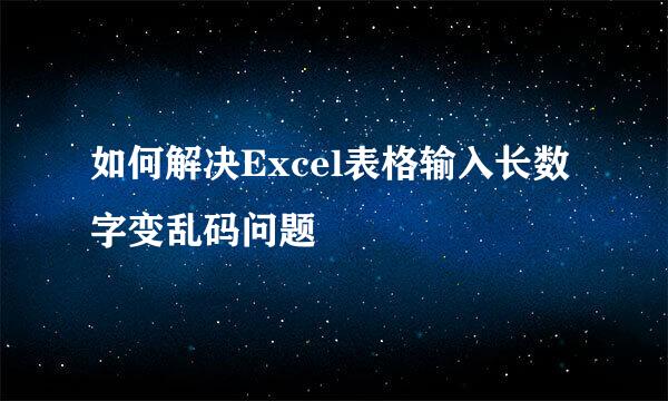如何解决Excel表格输入长数字变乱码问题
