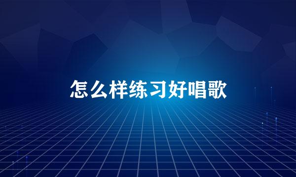怎么样练习好唱歌