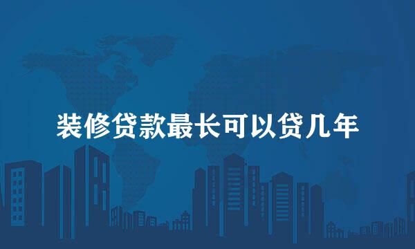 装修贷款最长可以贷几年