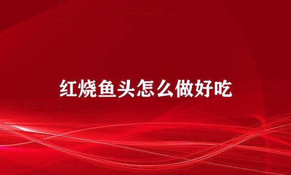 红烧鱼头怎么做好吃