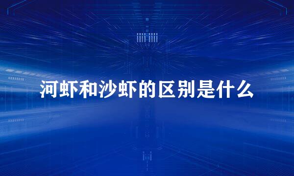 河虾和沙虾的区别是什么