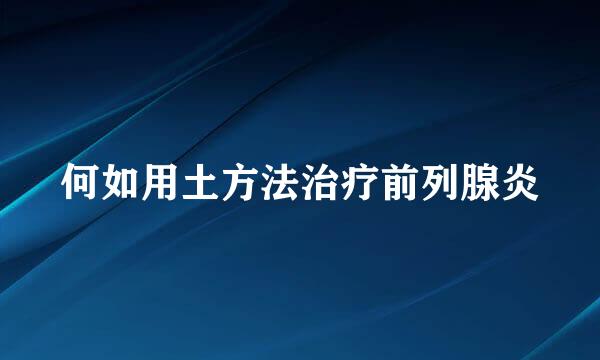 何如用土方法治疗前列腺炎