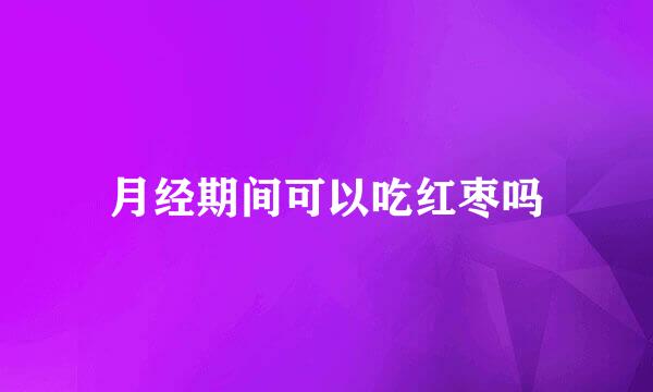 月经期间可以吃红枣吗