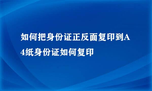 如何把身份证正反面复印到A4纸身份证如何复印