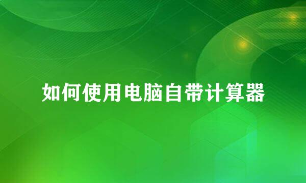 如何使用电脑自带计算器