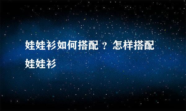 娃娃衫如何搭配 ？怎样搭配娃娃衫 