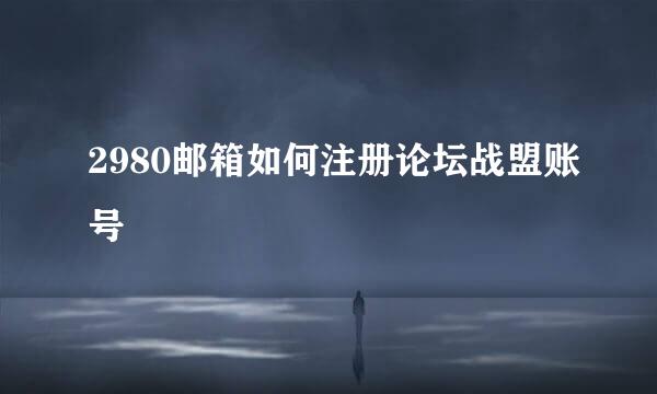 2980邮箱如何注册论坛战盟账号