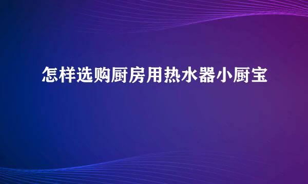 怎样选购厨房用热水器小厨宝