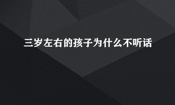 三岁左右的孩子为什么不听话