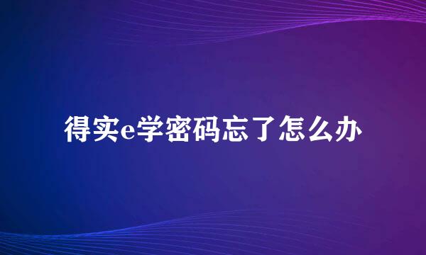 得实e学密码忘了怎么办