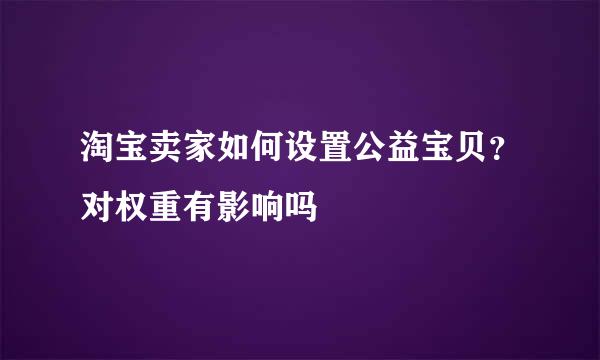 淘宝卖家如何设置公益宝贝?对权重有影响吗