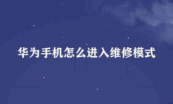 华为手机怎么进入维修模式
